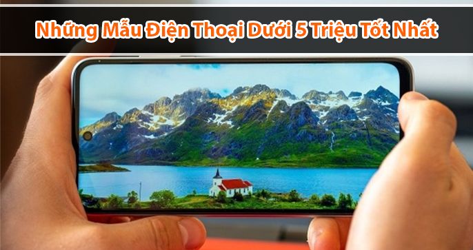 Những mẫu điện thoại dưới 5 triệu tốt nhất 2022