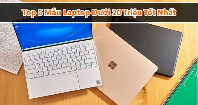 Top 5 laptop dưới 20 triệu tốt nhất 2022 bạn không nên bỏ qua