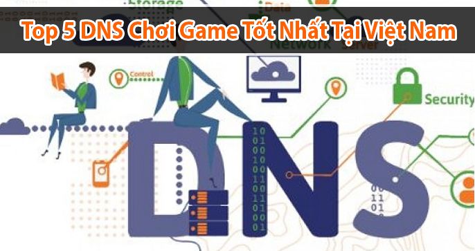 Top 5 DNS tốt nhất để chơi game tại Việt Nam