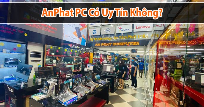 Anphatpc Có Uy Tín Không? Có Nên Mua Sản Phẩm Tại Anphatpc?