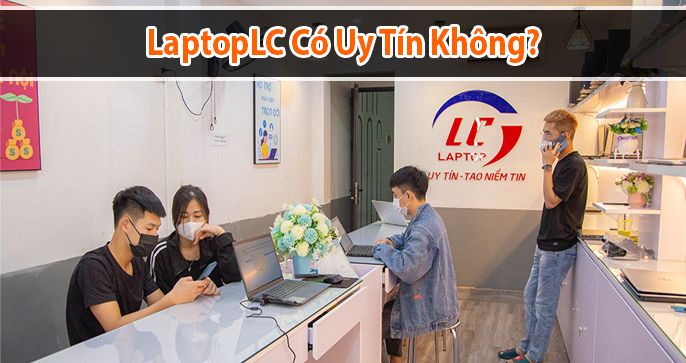 Laptoplc uy tín không? Tại sao Laptoplc lại thu hút được nhiều người?