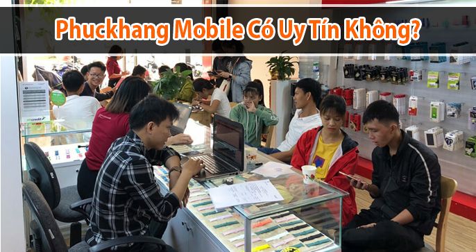 Phuckhangmobile có uy tín không? Một số thông tin mà bạn nên biết