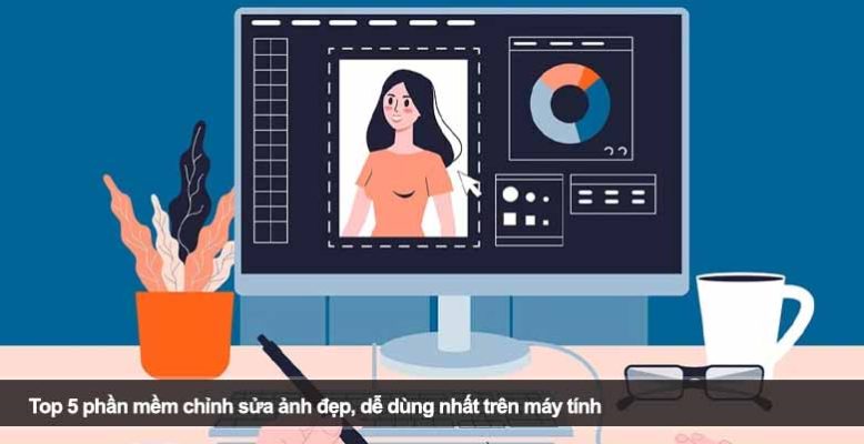 Top 5 phần mềm chỉnh sửa ảnh đẹp, dễ dùng nhất trên máy tính