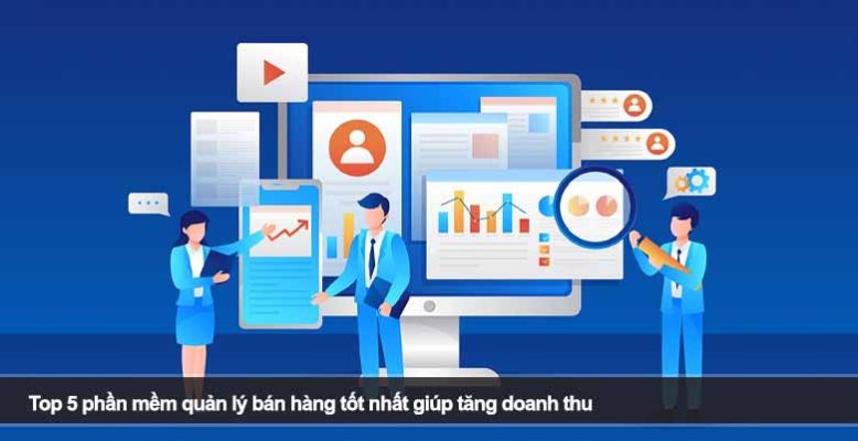 Top 5 phần mềm quản lý bán hàng tốt nhất giúp tăng doanh thu