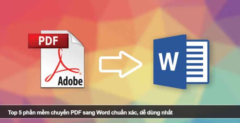 Top 5 phần mềm chuyển PDF sang Word chuẩn xác, dễ dùng nhất