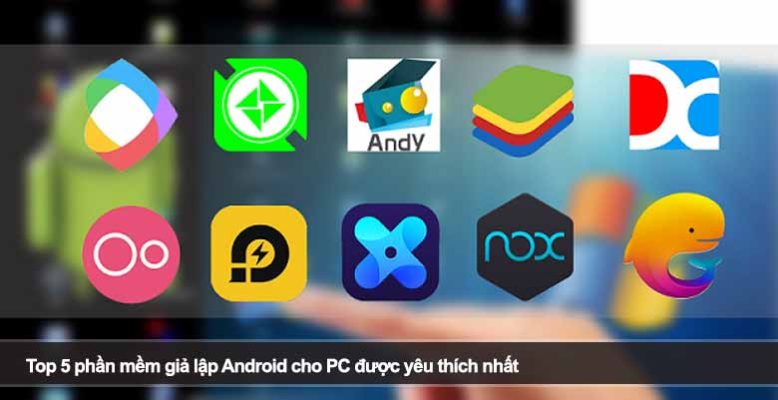Top 5 phần mềm giả lập Android cho PC được yêu thích nhất