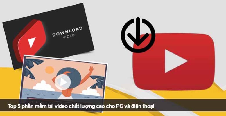 Top 5 phần mềm tải video chất lượng cao cho PC và điện thoại