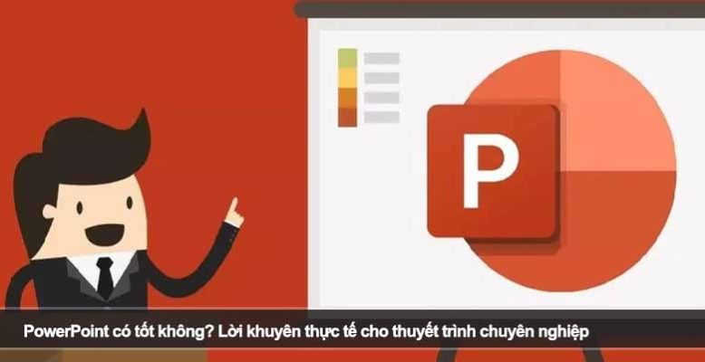 PowerPoint có tốt không? Lời khuyên thực tế cho thuyết trình chuyên nghiệp