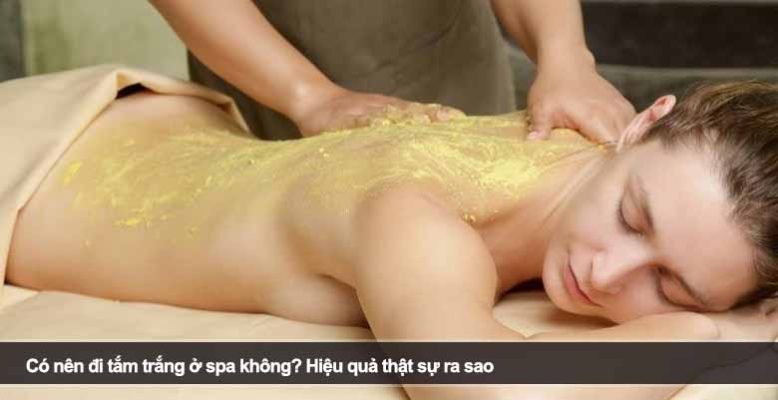 Có nên đi tắm trắng ở spa không? Hiệu quả thật sự ra sao