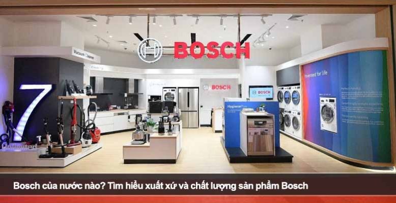 Bosch của nước nào? Tìm hiểu xuất xứ và chất lượng sản phẩm Bosch