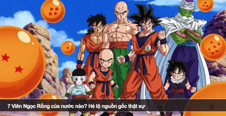 7 Viên Ngọc Rồng của nước nào? Hé lộ nguồn gốc thật sự