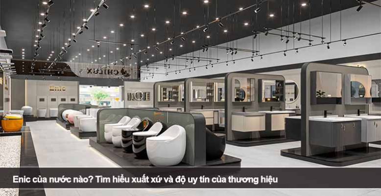 Enic của nước nào? Đánh giá xuất xứ, chất lượng và độ uy tín thương hiệu