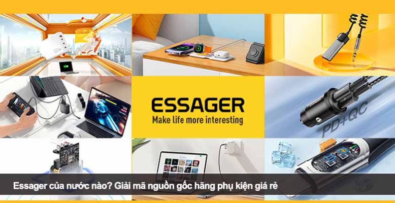 Essager của nước nào? Giải mã nguồn gốc hãng phụ kiện giá rẻ