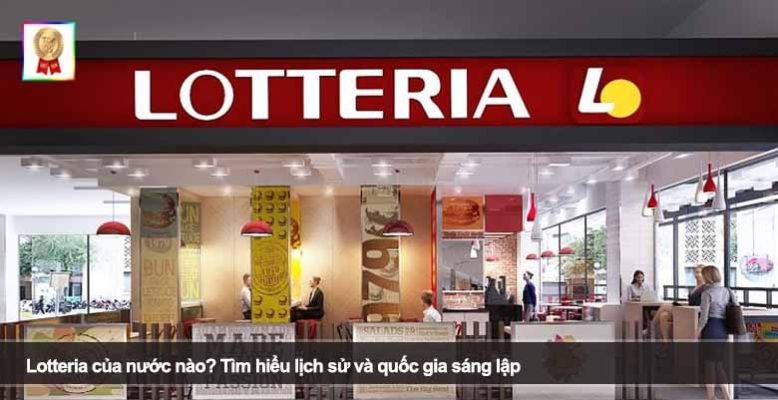 Lotteria của nước nào? Tìm hiểu lịch sử và quốc gia sáng lập