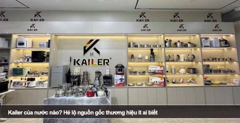 Kailer của nước nào? Hé lộ nguồn gốc thương hiệu ít ai biết