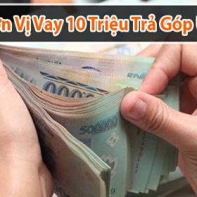 5+ Đơn Vị Vay 10 Triệu Trả Góp 12 Tháng, 24 Tháng Uy Tín