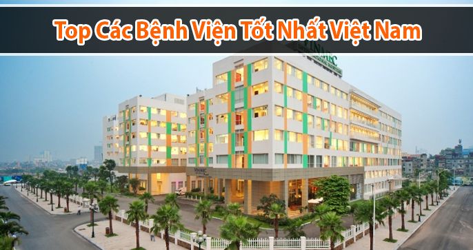 Top các bệnh viện tốt nhất Việt Nam có thể bạn chưa biết