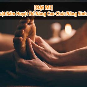 [Bật Mí] 9 Kỹ Thuật Bấm Huyệt Để Nâng Cao Chức Năng Sinh Lý Nam
