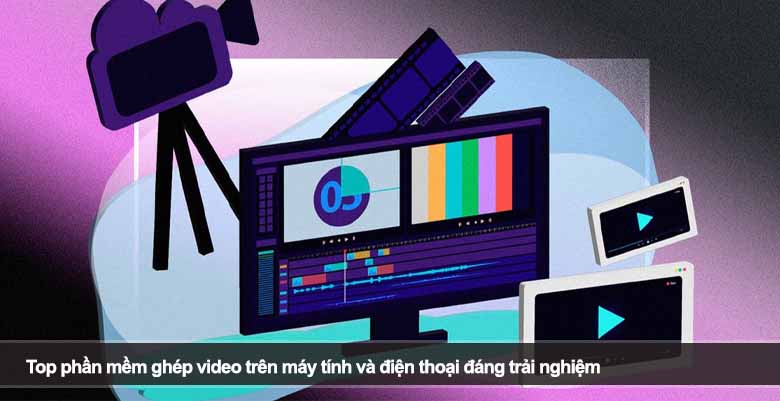 Top phần mềm ghép video trên máy tính và điện thoại đáng trải nghiệm