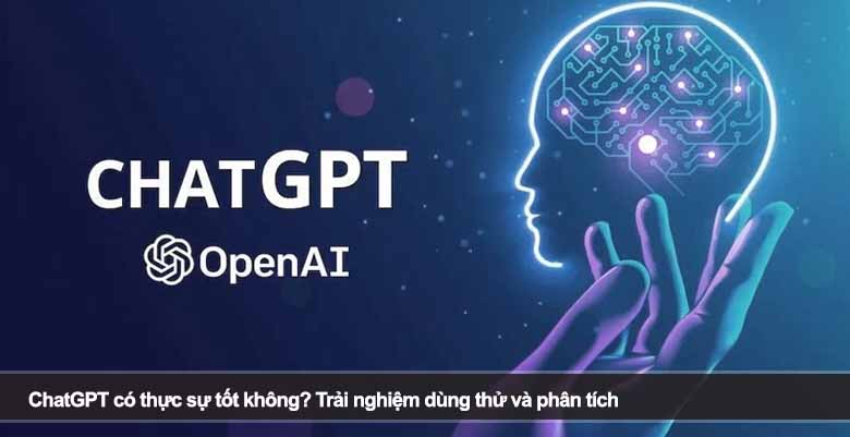 ChatGPT có thực sự tốt không? Trải nghiệm dùng thử và phân tích