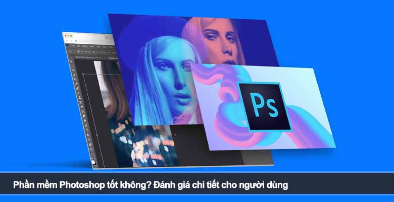 Phần mềm Photoshop tốt không? Đánh giá chi tiết cho người dùng