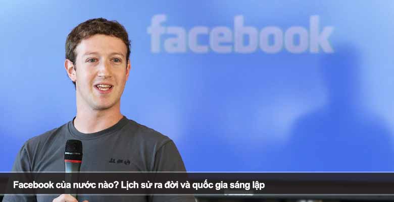 Facebook của nước nào? Lịch sử ra đời và quốc gia sáng lập