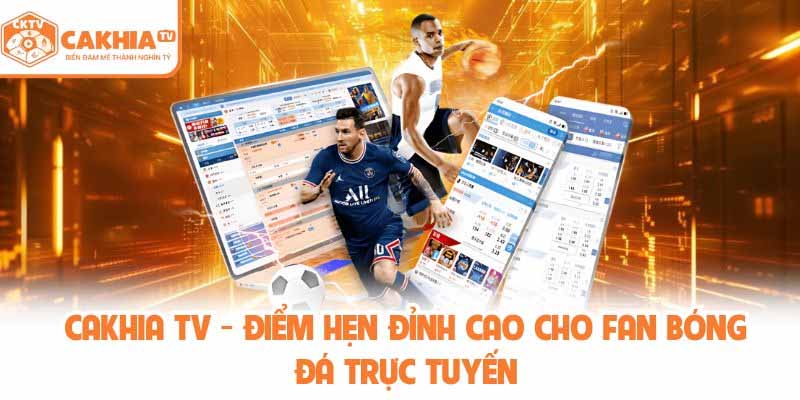 CakhiaTV – Link xem trực tiếp bóng đá ổn định, miễn phí mỗi ngày