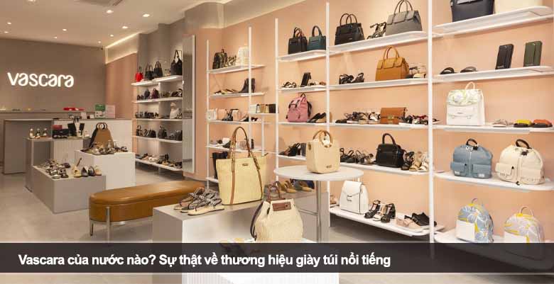 Vascara của nước nào? Sự thật về thương hiệu giày túi nổi tiếng 